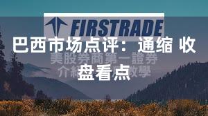 巴西市场点评：通缩 收盘看点