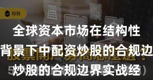 全球资本市场在结构性行情阶段背景下中配资炒股的合规边界实战经