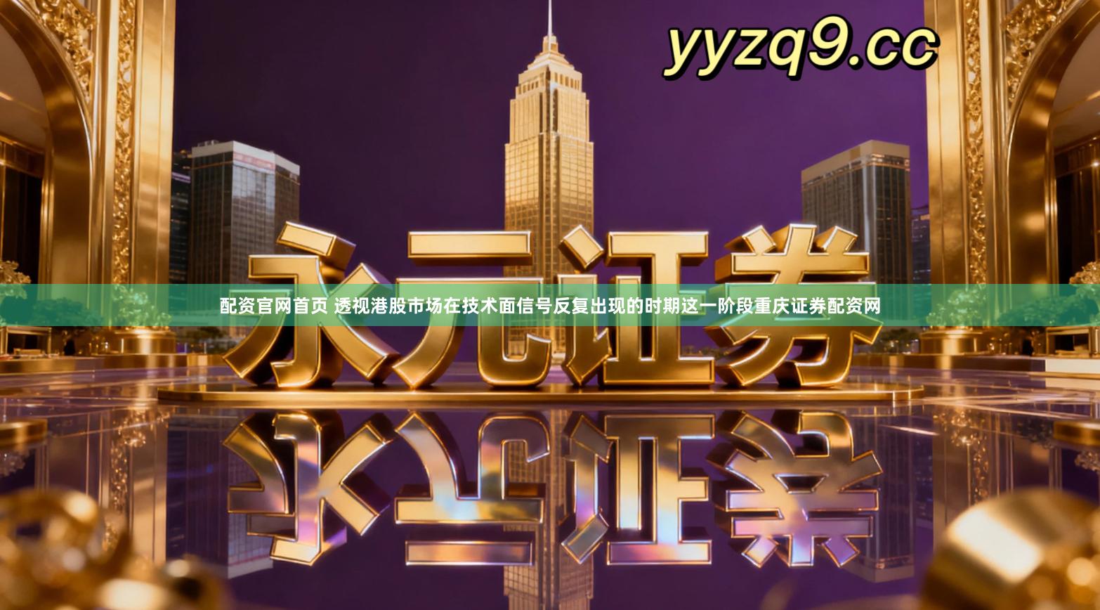 配资官网首页 透视港股市场在技术面信号反复出现的时期这一阶段重庆证券配资网