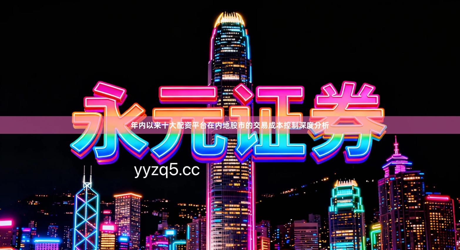 年内以来十大配资平台在内地股市的交易成本控制深度分析