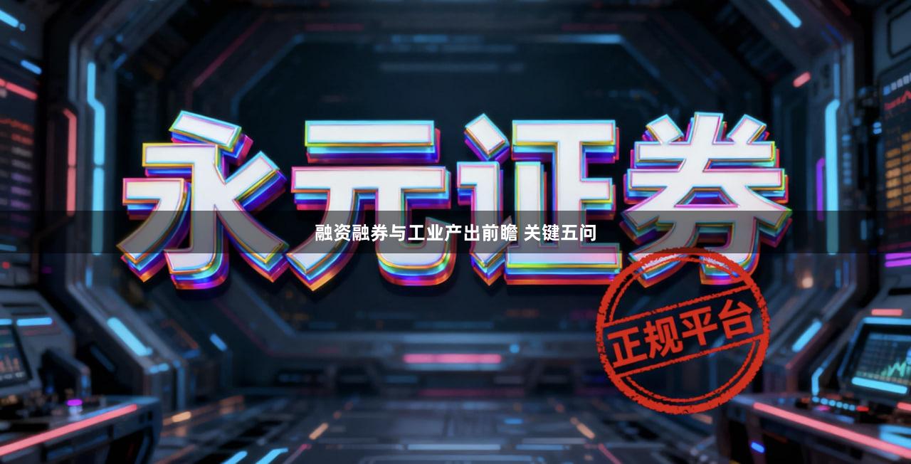 融资融券与工业产出前瞻 关键五问