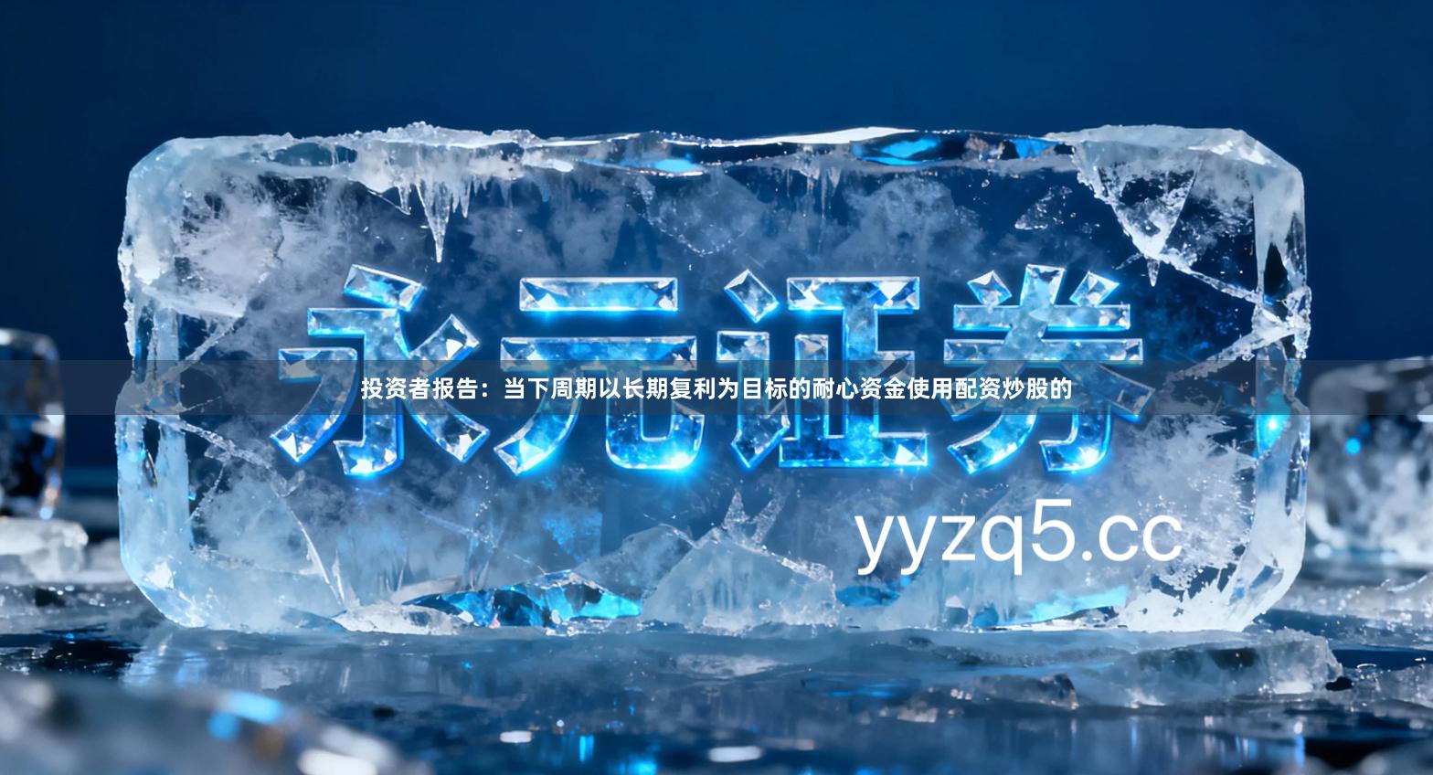 投资者报告：当下周期以长期复利为目标的耐心资金使用配资炒股的