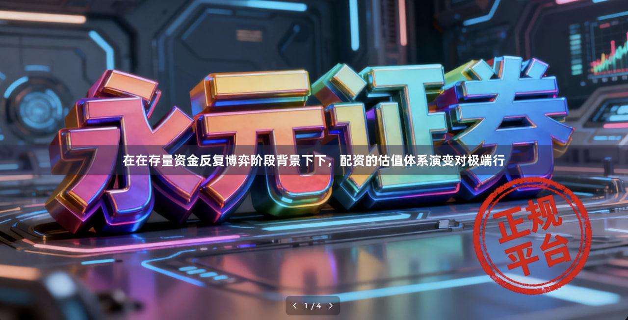 在在存量资金反复博弈阶段背景下下，配资的估值体系演变对极端行