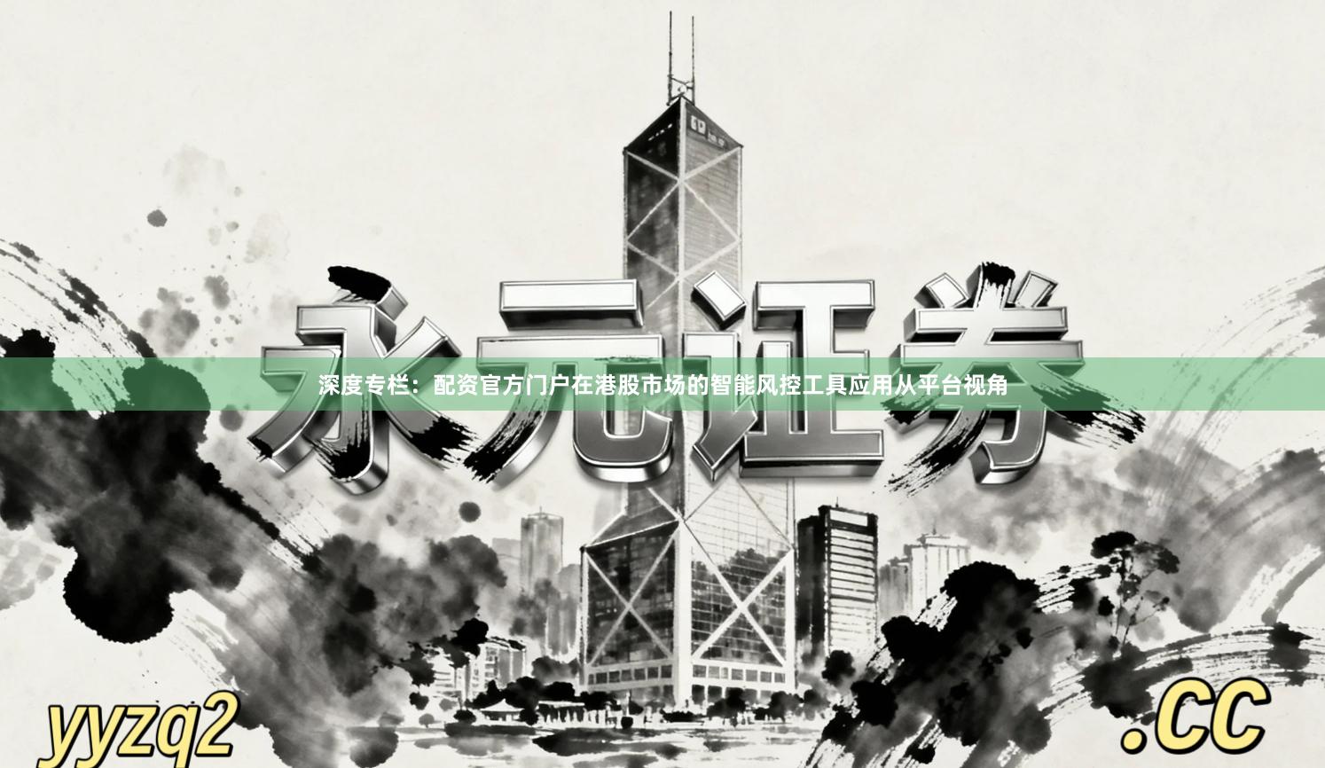 深度专栏：配资官方门户在港股市场的智能风控工具应用从平台视角