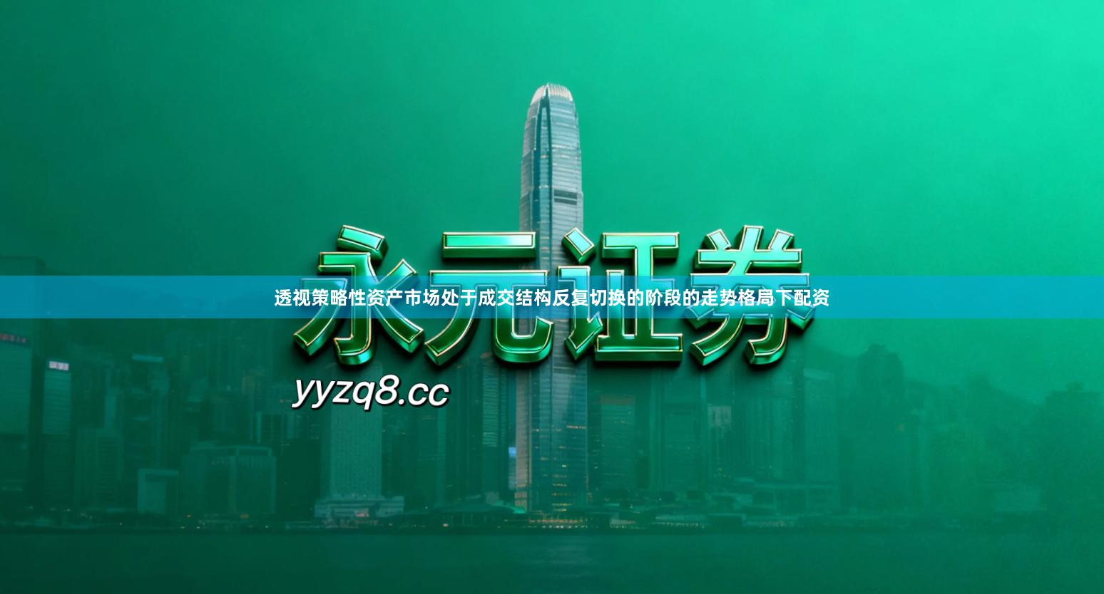 透视策略性资产市场处于成交结构反复切换的阶段的走势格局下配资