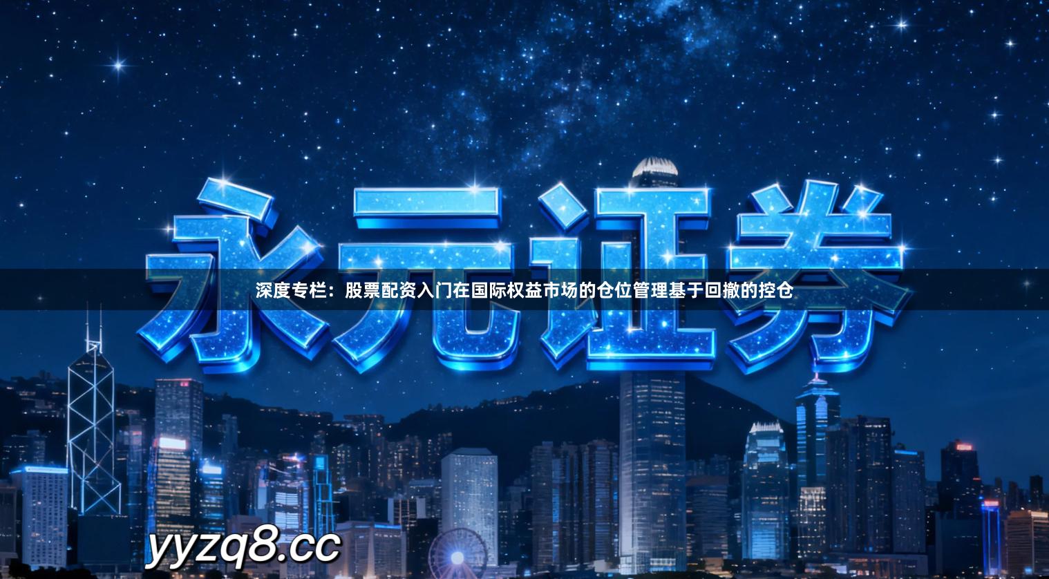 深度专栏：股票配资入门在国际权益市场的仓位管理基于回撤的控仓