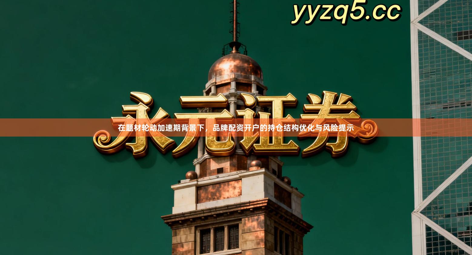 在题材轮动加速期背景下，品牌配资开户的持仓结构优化与风险提示