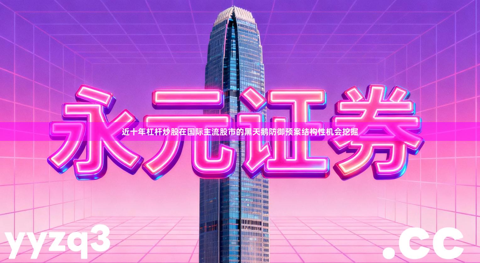 近十年杠杆炒股在国际主流股市的黑天鹅防御预案结构性机会挖掘