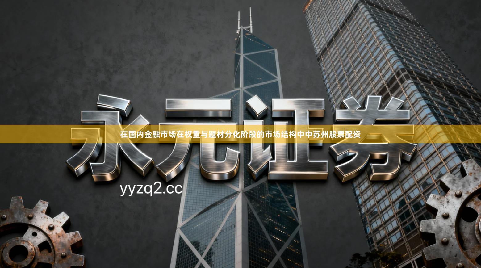 在国内金融市场在权重与题材分化阶段的市场结构中中苏州股票配资