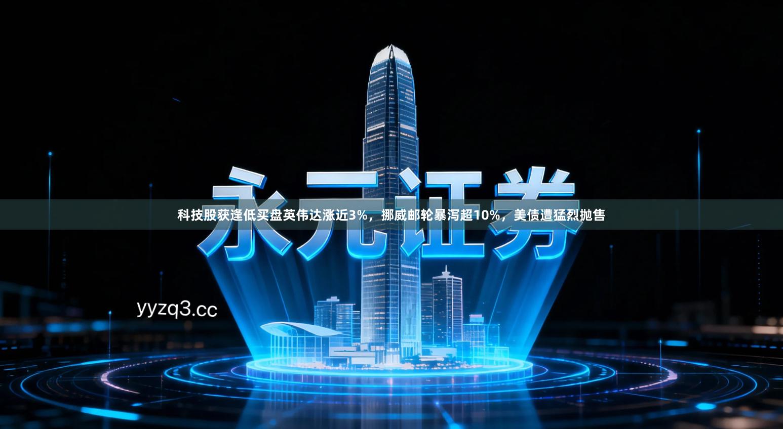 科技股获逢低买盘英伟达涨近3%，挪威邮轮暴泻超10%，美债遭猛烈抛售